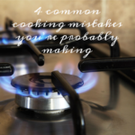 4 Common Cooking Mistakes You’re Probably Making